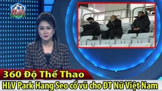 360 Độ Thể Thao – 06/02/2020: HLV Park Hang Seo đến cổ vũ trận Nữ Việt Nam vs Nữ Myanmar